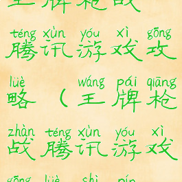 王牌枪战腾讯游戏攻略(王牌枪战腾讯游戏攻略视频)