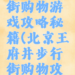 王府井大街购物游戏攻略秘籍(北京王府井步行街购物攻略)