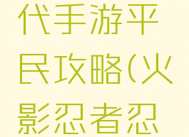 火影忍者忍者新时代手游平民攻略(火影忍者忍者新时代攻略)