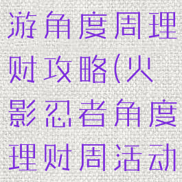 火影忍者手游角度周理财攻略(火影忍者角度理财周活动)