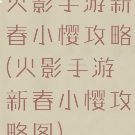 火影手游新春小樱攻略(火影手游新春小樱攻略图)