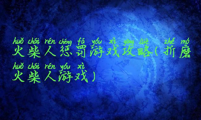 火柴人惩罚游戏攻略(折磨火柴人游戏)