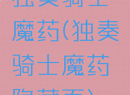 独奏骑士魔药(独奏骑士魔药隐藏页)