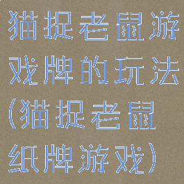 猫捉老鼠游戏牌的玩法(猫捉老鼠纸牌游戏)
