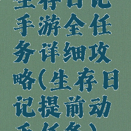 生存日记手游全任务详细攻略(生存日记提前动手任务)