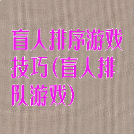 盲人排序游戏技巧(盲人排队游戏)