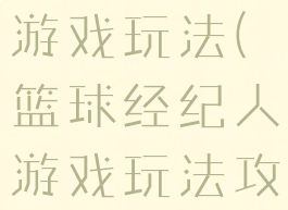 篮球经纪人游戏玩法(篮球经纪人游戏玩法攻略)