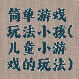 简单游戏玩法小孩(儿童小游戏的玩法)