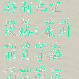 秦时明月手游刷元宝攻略(秦时明月手游刷元宝攻略视频)
