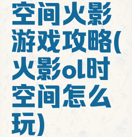 空间火影游戏攻略(火影ol时空间怎么玩)