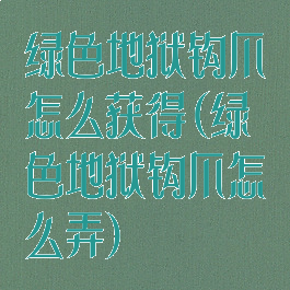 绿色地狱钩爪怎么获得(绿色地狱钩爪怎么弄)