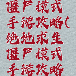 绝地求生僵尸模式手游攻略(绝地求生僵尸模式手游攻略大全)