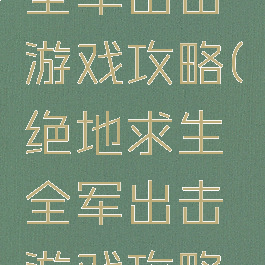 绝地求生全军出击游戏攻略(绝地求生全军出击游戏攻略视频)