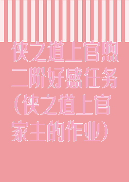 侠之道上官煦二阶好感任务(侠之道上官家主的作业)