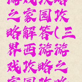 三界西游游戏攻略之家园攻略解答(三界西游游戏攻略之家园攻略解答视频)