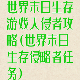 世界末日生存游戏入侵者攻略(世界末日生存侵略者任务)
