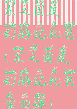 东之国度幻游记礼包(东之国度幻游记礼包第四弹)