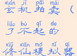 了不起的修仙模拟器玄机拍卖(了不起的修仙模拟器玄机拍卖灵气木)