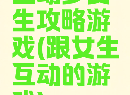 互动多女生攻略游戏(跟女生互动的游戏)