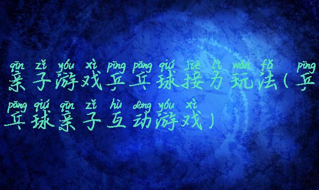 亲子游戏乒乓球接力玩法(乒乓球亲子互动游戏)