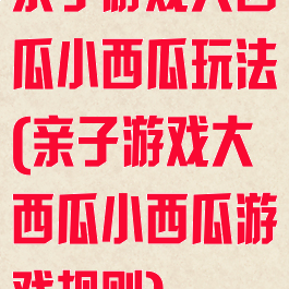 亲子游戏大西瓜小西瓜玩法(亲子游戏大西瓜小西瓜游戏规则)