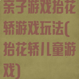 亲子游戏抬花轿游戏玩法(抬花轿儿童游戏)