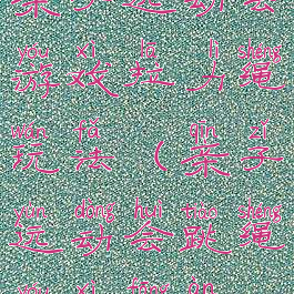 亲子运动会游戏拉力绳玩法(亲子运动会跳绳游戏方案)