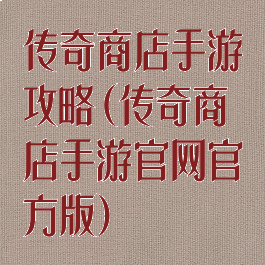 传奇商店手游攻略(传奇商店手游官网官方版)