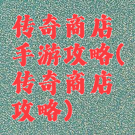 传奇商店手游攻略(传奇商店攻略)