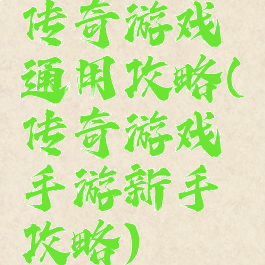 传奇游戏通用攻略(传奇游戏手游新手攻略)