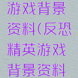 反恐精英游戏背景资料(反恐精英游戏背景资料大全)