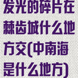 发光的碎片在棘齿城什么地方交(中南海是什么地方)