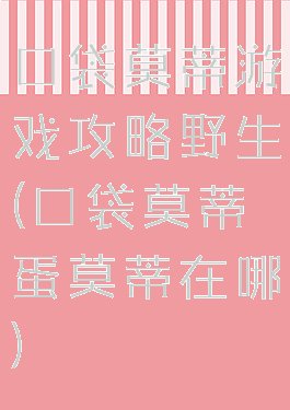 口袋莫蒂游戏攻略野生(口袋莫蒂蛋莫蒂在哪)