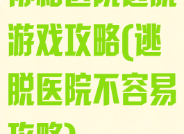 协和医院逃脱游戏攻略(逃脱医院不容易攻略)