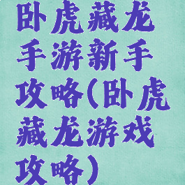 卧虎藏龙手游新手攻略(卧虎藏龙游戏攻略)