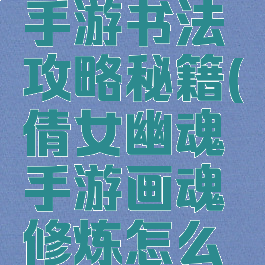 倩女幽魂手游书法攻略秘籍(倩女幽魂手游画魂修炼怎么点?)