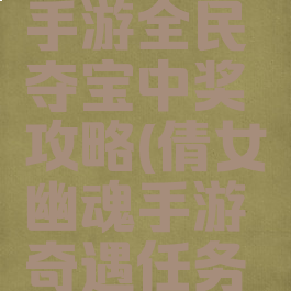 倩女幽魂手游全民夺宝中奖攻略(倩女幽魂手游奇遇任务奖励)