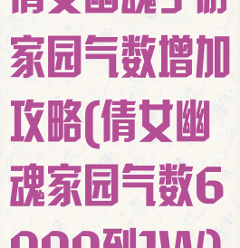倩女幽魂手游家园气数增加攻略(倩女幽魂家园气数6000到1W)