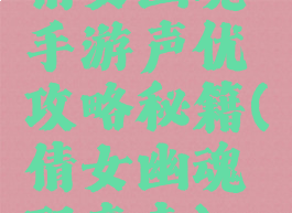倩女幽魂手游声优攻略秘籍(倩女幽魂配音表)