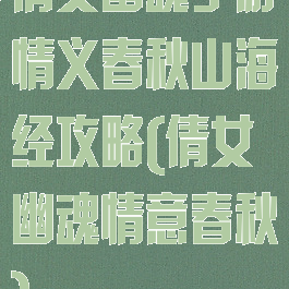 倩女幽魂手游情义春秋山海经攻略(倩女幽魂情意春秋)