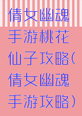 倩女幽魂手游桃花仙子攻略(倩女幽魂手游攻略)