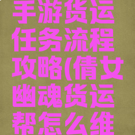 倩女幽魂手游货运任务流程攻略(倩女幽魂货运帮怎么维持)