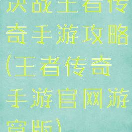 决战王者传奇手游攻略(王者传奇手游官网游窝版)