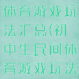 初中生民间体育游戏玩法汇总(初中生民间体育游戏玩法汇总图)
