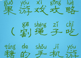 割绳子吃糖果游戏攻略(割绳子吃糖的手机游戏)