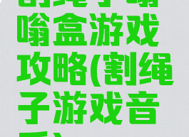 割绳子嗡嗡盒游戏攻略(割绳子游戏音乐)