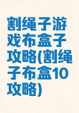 割绳子游戏布盒子攻略(割绳子布盒10攻略)