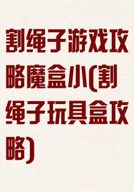 割绳子游戏攻略魔盒小(割绳子玩具盒攻略)