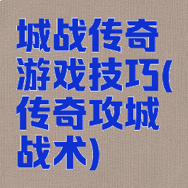 城战传奇游戏技巧(传奇攻城战术)