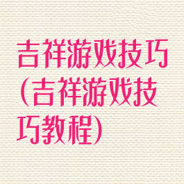 吉祥游戏技巧(吉祥游戏技巧教程)